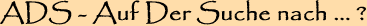 ADS - Auf der Suche nach ... ?